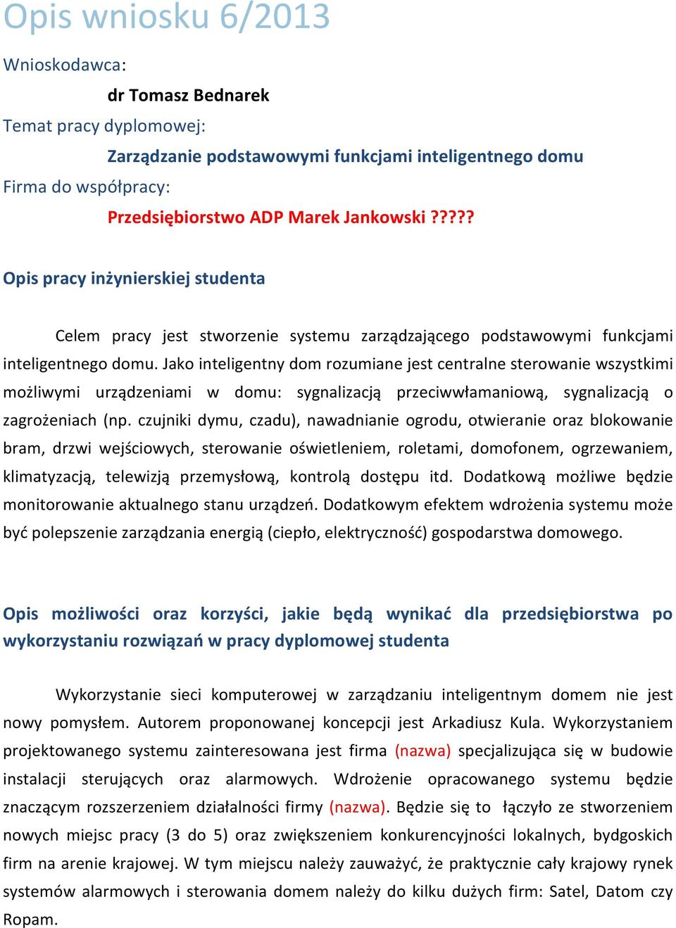 Jako inteligentny dom rozumiane jest centralne sterowanie wszystkimi możliwymi urządzeniami w domu: sygnalizacją przeciwwłamaniową, sygnalizacją o zagrożeniach (np.