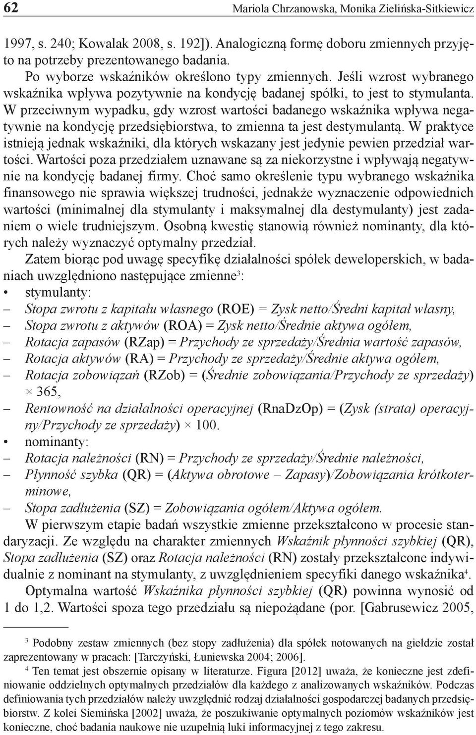 W przeciwnym wypadku, gdy wzrost wartości badanego wskaźnika wpływa negatywnie na kondycję przedsiębiorstwa, to zmienna ta jest destymulantą.