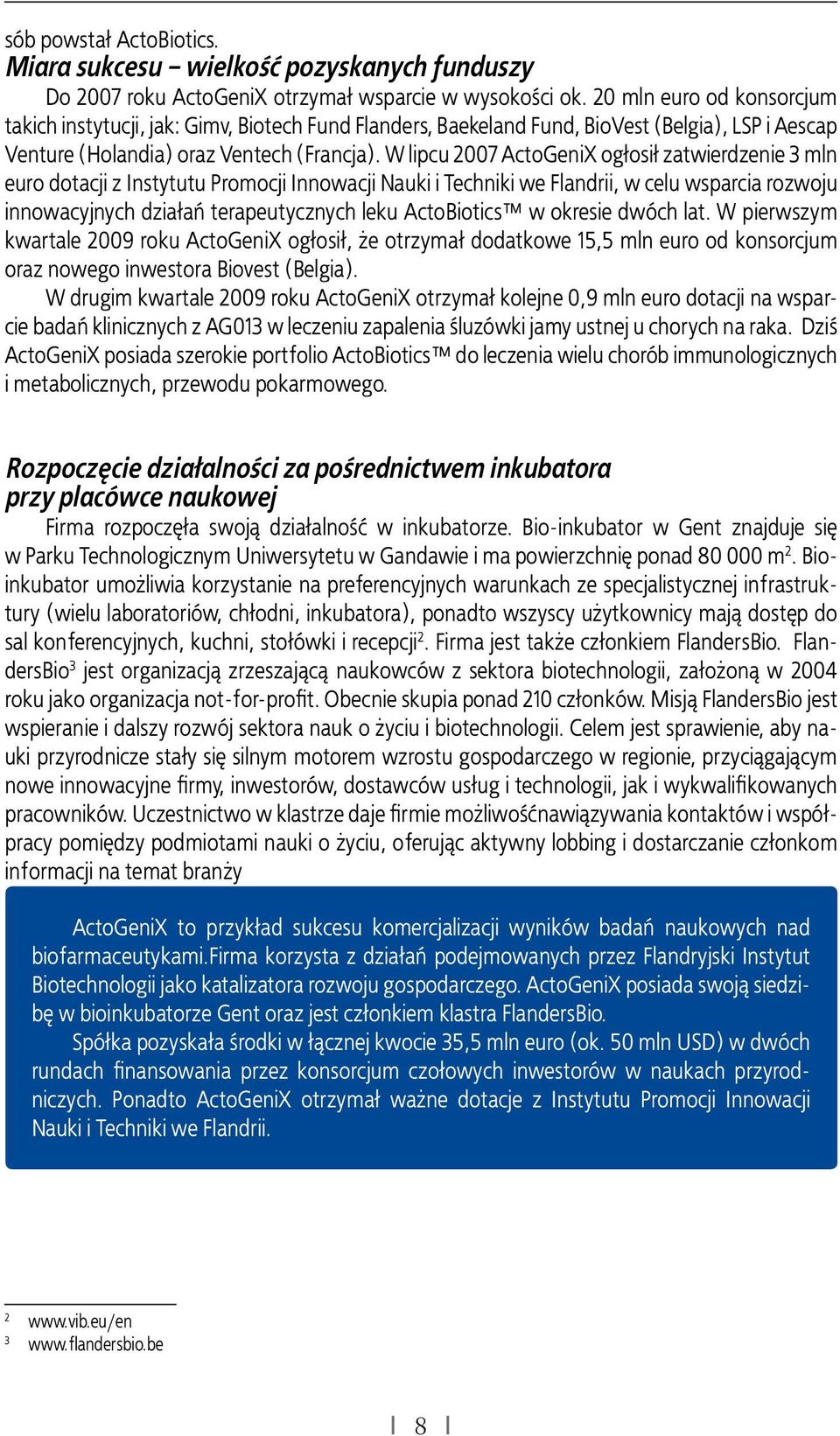 W lipcu 2007 ActoGeniX ogłosił zatwierdzenie 3 mln euro dotacji z Instytutu Promocji Innowacji Nauki i Techniki we Flandrii, w celu wsparcia rozwoju innowacyjnych działań terapeutycznych leku