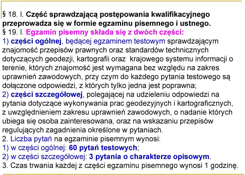 Egzamin pisemny składa się z dwóch części: 1) części ogólnej, będącej egzaminem testowym sprawdzającym znajomość przepisów prawnych oraz standardów technicznych dotyczących geodezji, kartografii oraz