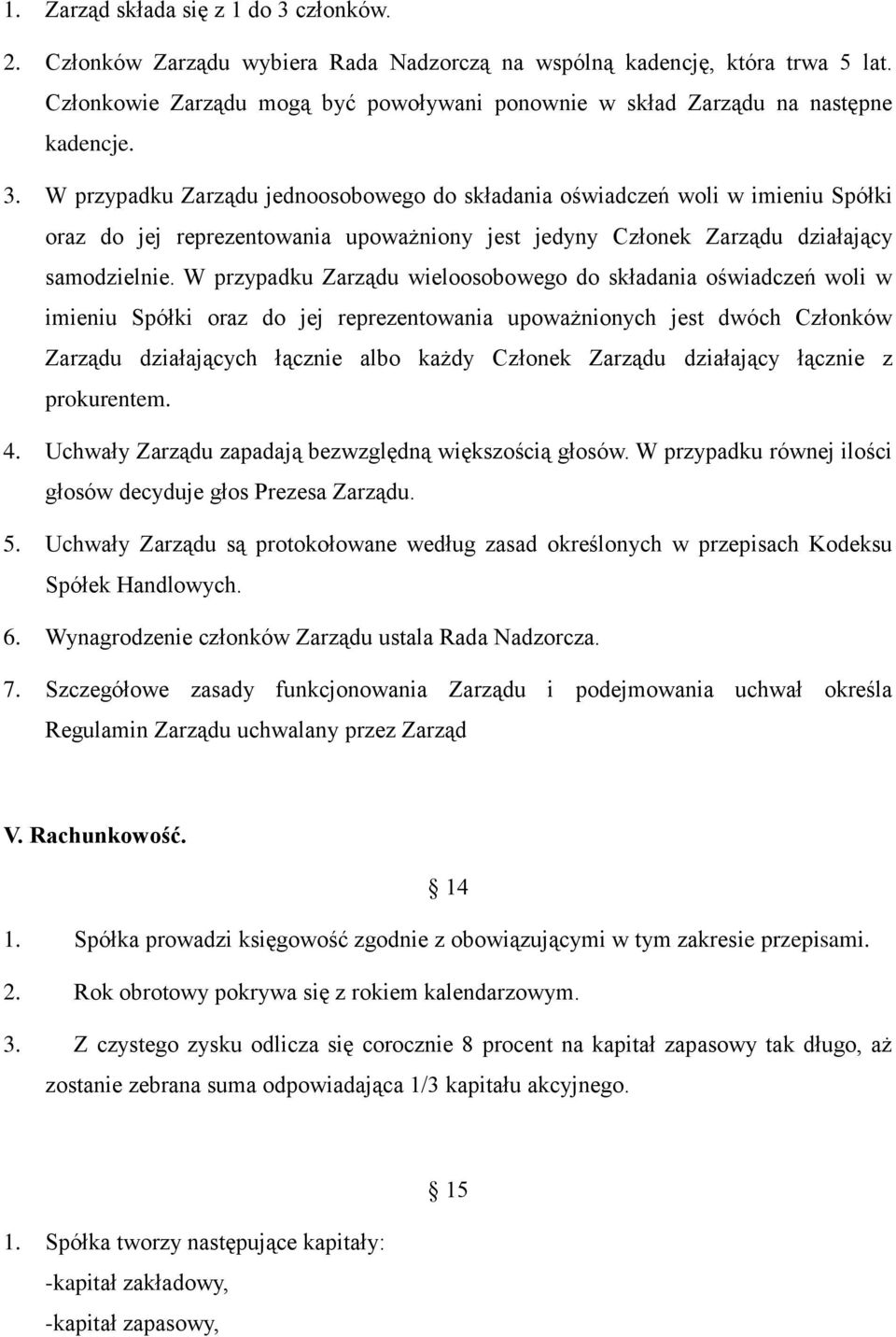 W przypadku Zarządu jednoosobowego do składania oświadczeń woli w imieniu Spółki oraz do jej reprezentowania upoważniony jest jedyny Członek Zarządu działający samodzielnie.