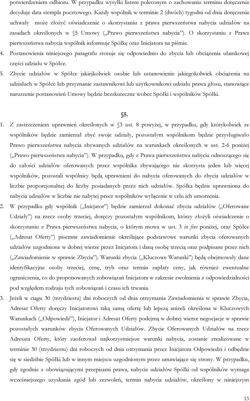 pierwszeństwa nabycia ). O skorzystaniu z Prawa pierwszeństwa nabycia wspólnik informuje Spółkę oraz Inicjatora na piśmie. 4.