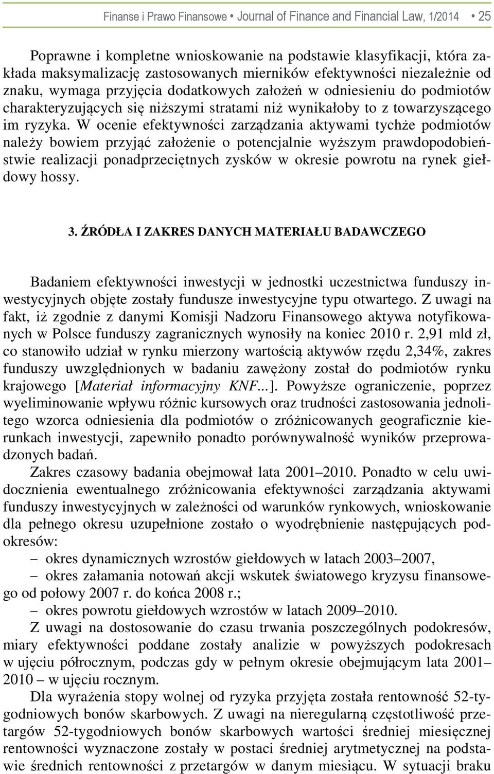 W ocenie efektywności zarządzania aktywami tychże podmiotów należy bowiem przyjąć założenie o potencjalnie wyższym prawdopodobieństwie realizacji ponadprzeciętnych zysków w okresie powrotu na rynek