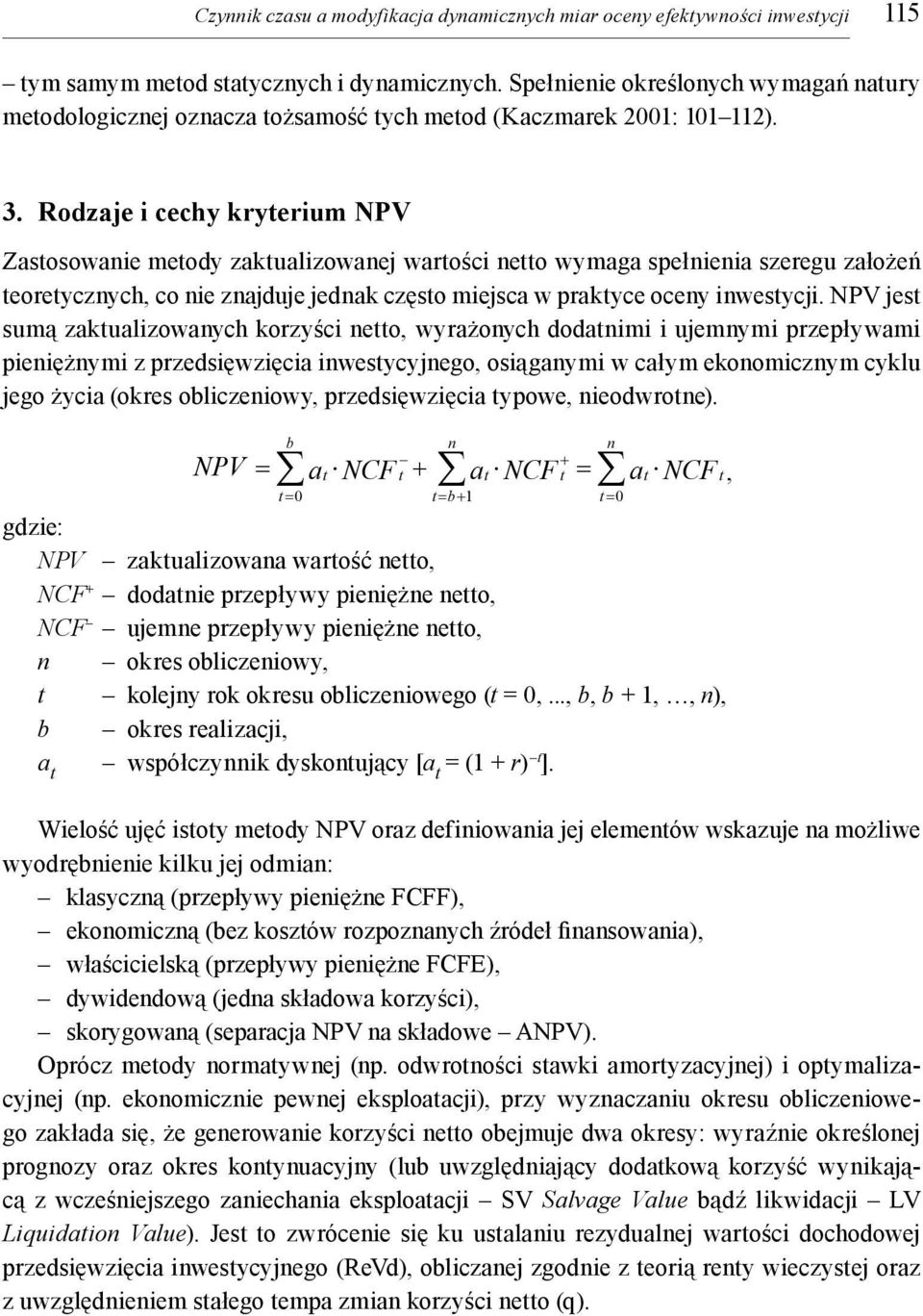 Rodzaje i cechy kryterium NPV Zastosowaie metody zaktualizowaej wartości etto wymaga spełieia szeregu założeń teoretyczych, co ie zajduje jedak często miejsca w praktyce ocey iwestycji.