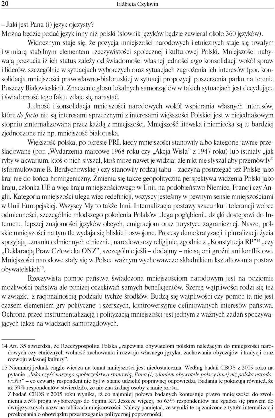 Mniejszości nabywają poczucia iż ich status zależy od świadomości własnej jedności ergo konsolidacji wokół spraw i liderów, szczególnie w sytuacjach wyborczych oraz sytuacjach zagrożenia ich