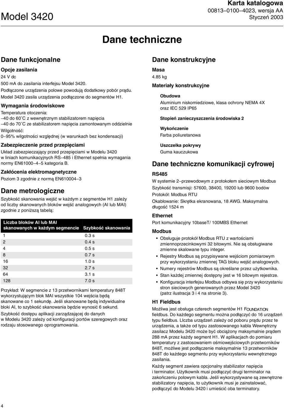 Wymagania œrodowiskowe Temperatura otoczenia: -40 do 60 C z wewnêtrznym stabilizatorem napiêcia -40 do 70 C ze stabilizatorem napiêcia zamontowanym oddzielnie Wilgotnoœæ: 0-95% wilgotnoœci wzglêdnej