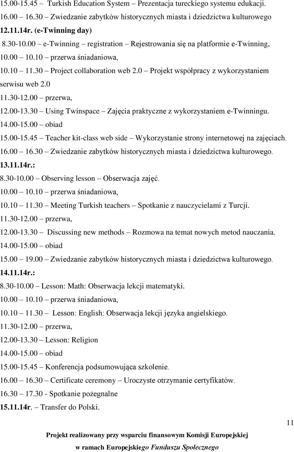 0 11.30-12.00 przerwa, 12.00-13.30 Using Twinspace Zajęcia praktyczne z wykorzystaniem e-twinningu. 14.00-15.00 obiad 15.00-15.45 Teacher kit-class web side Wykorzystanie strony internetowej na zajęciach.
