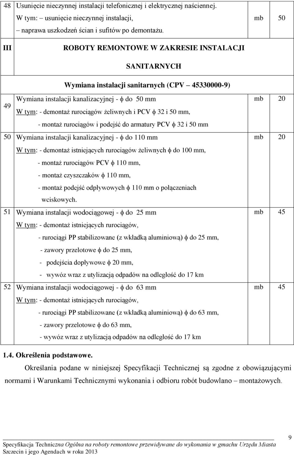 PCV 32 i 50 mm, - montaż rurociągów i podejść do armatury PCV 32 i 50 mm 50 Wymiana instalacji kanalizacyjnej - do 110 mm mb 20 mb 20 W tym: - demontaż istniejących rurociągów żeliwnych do 100 mm, -