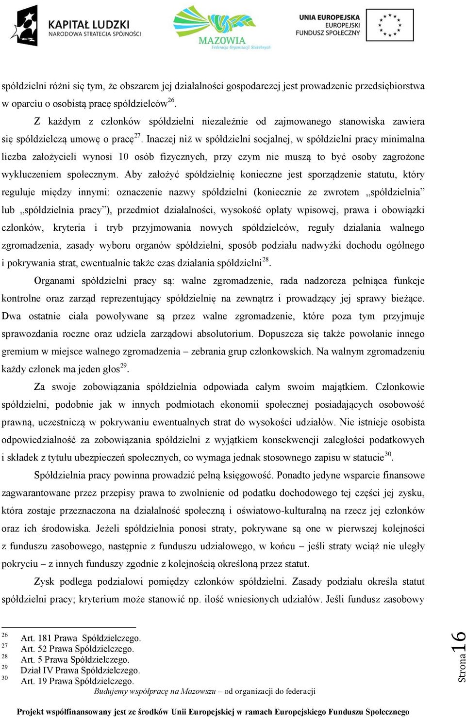 Inaczej niż w spółdzielni socjalnej, w spółdzielni pracy minimalna liczba założycieli wynosi 10 osób fizycznych, przy czym nie muszą to być osoby zagrożone wykluczeniem społecznym.