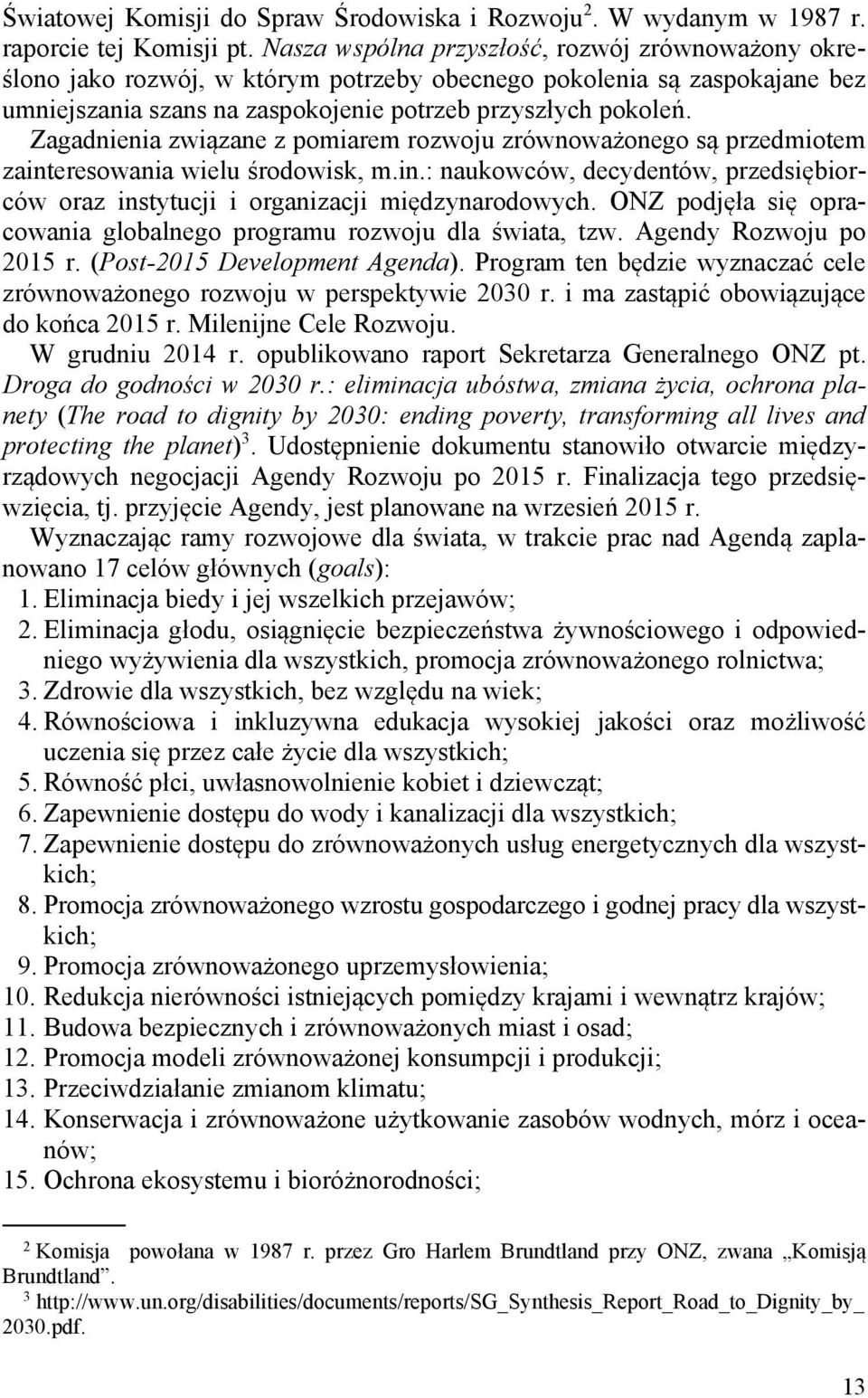 Zagadnienia związane z pomiarem rozwoju zrównoważonego są przedmiotem zainteresowania wielu środowisk, m.in.: naukowców, decydentów, przedsiębiorców oraz instytucji i organizacji międzynarodowych.