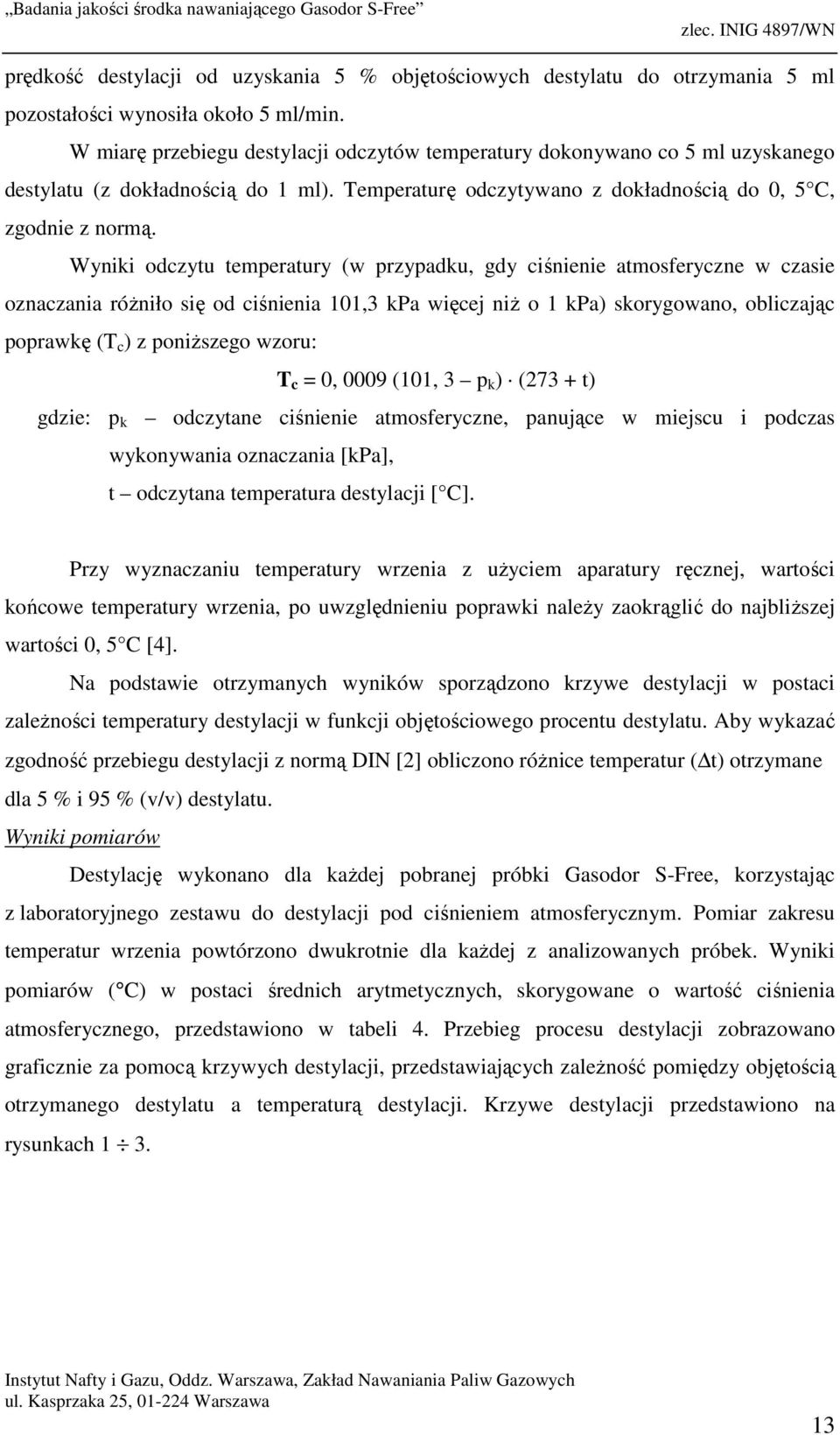 Wyniki odczytu temperatury (w przypadku, gdy ciśnienie atmosferyczne w czasie oznaczania różniło się od ciśnienia 101,3 kpa więcej niż o 1 kpa) skorygowano, obliczając poprawkę (T c ) z poniższego