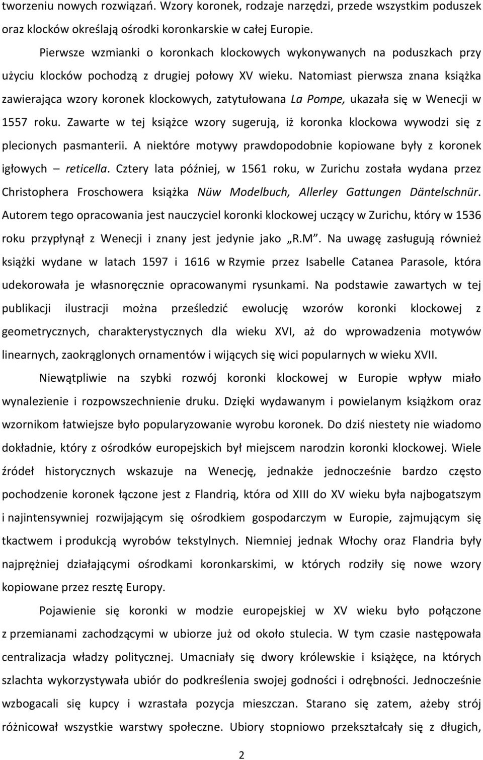 Natomiast pierwsza znana książka zawierająca wzory koronek klockowych, zatytułowana La Pompe, ukazała się w Wenecji w 1557 roku.