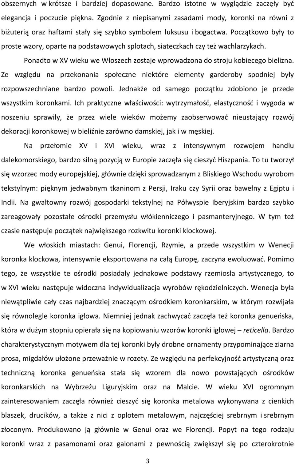 Początkowo były to proste wzory, oparte na podstawowych splotach, siateczkach czy też wachlarzykach. Ponadto w XV wieku we Włoszech zostaje wprowadzona do stroju kobiecego bielizna.