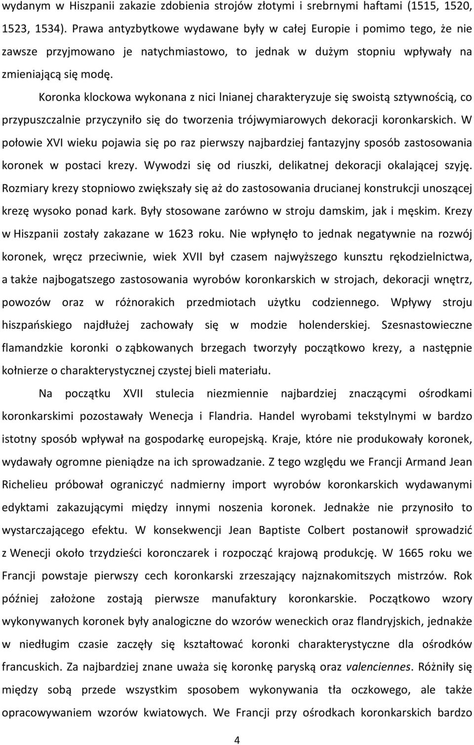 Koronka klockowa wykonana z nici lnianej charakteryzuje się swoistą sztywnością, co przypuszczalnie przyczyniło się do tworzenia trójwymiarowych dekoracji koronkarskich.