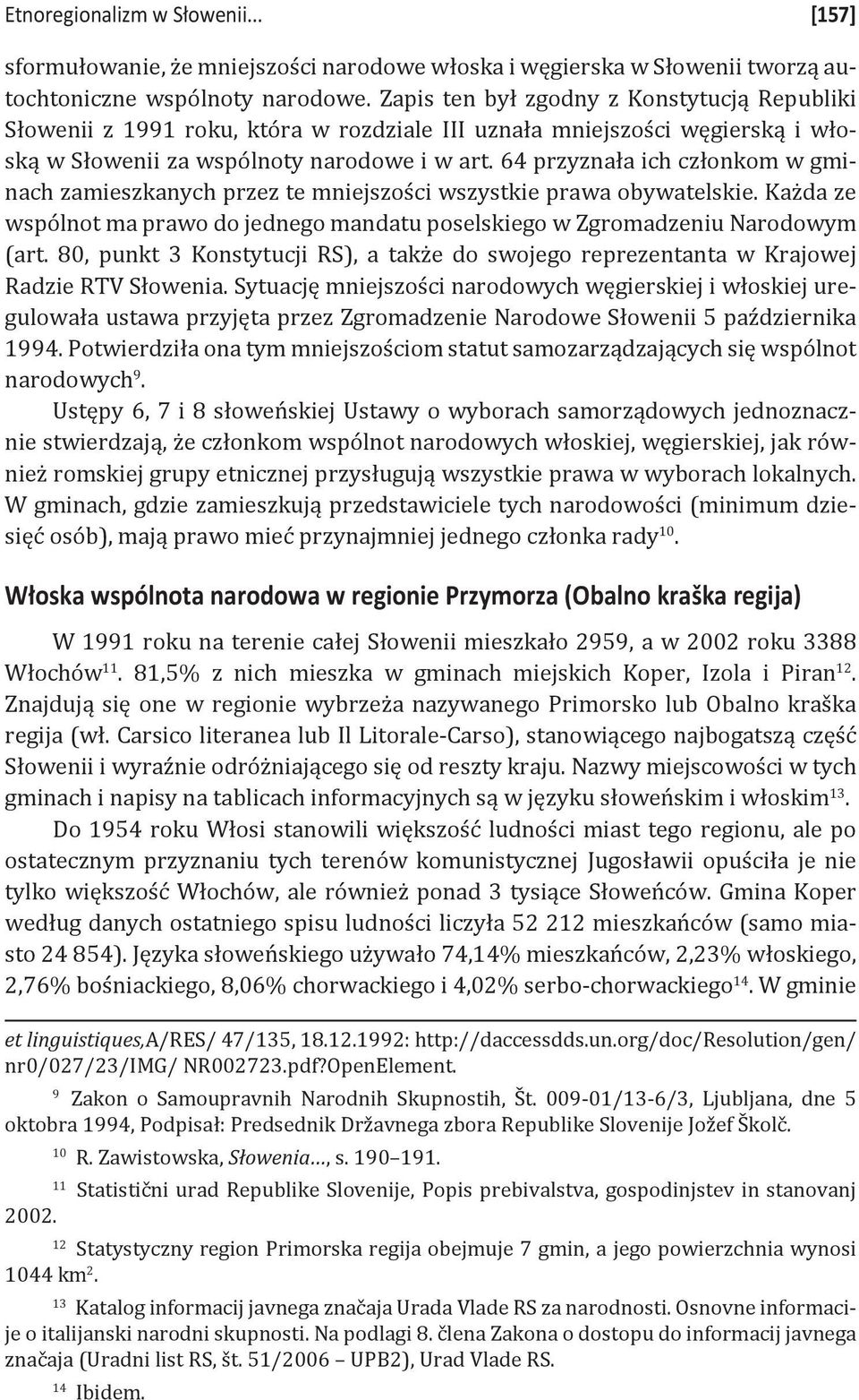 64 przyznała ich członkom w gminach zamieszkanych przez te mniejszości wszystkie prawa obywatelskie. Każda ze wspólnot ma prawo do jednego mandatu poselskiego w Zgromadzeniu Narodowym (art.