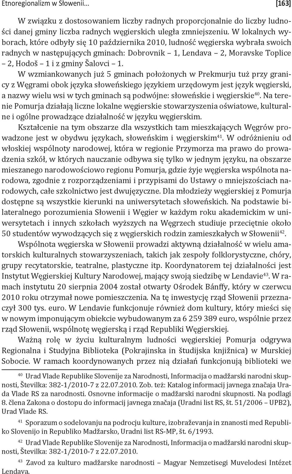 W wzmiankowanych już 5 gminach położonych w Prekmurju tuż przy granicy z Węgrami obok języka słoweńskiego językiem urzędowym jest język węgierski, a nazwy wielu wsi w tych gminach są podwójne: