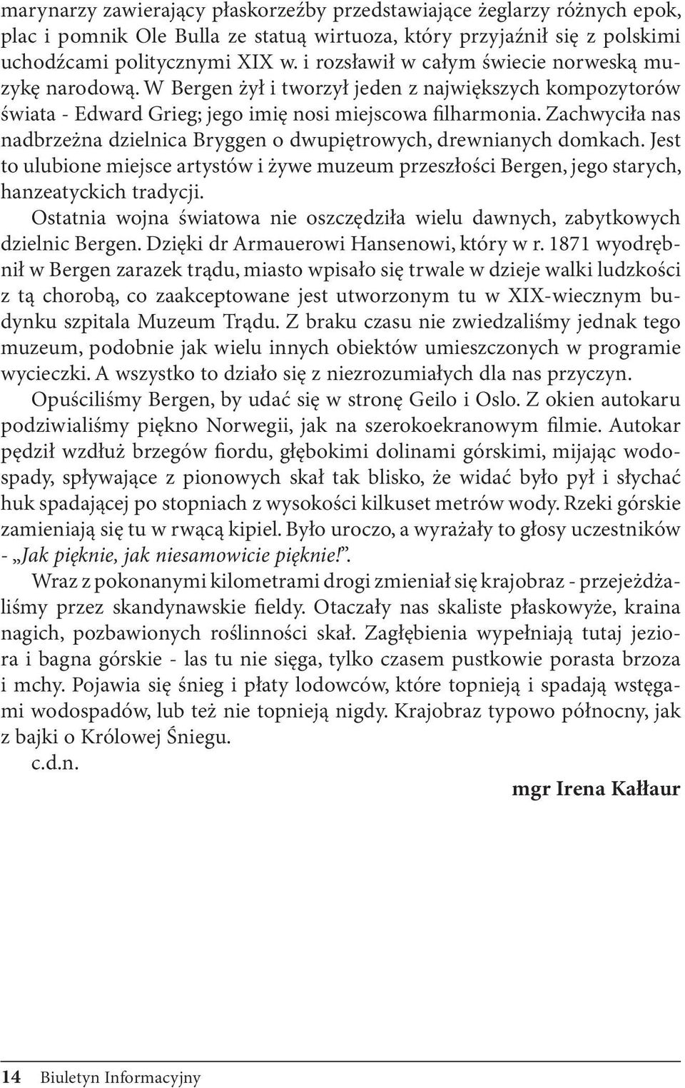 Zachwyciła nas nadbrzeżna dzielnica Bryggen o dwupiętrowych, drewnianych domkach. Jest to ulubione miejsce artystów i żywe muzeum przeszłości Bergen, jego starych, hanzeatyckich tradycji.