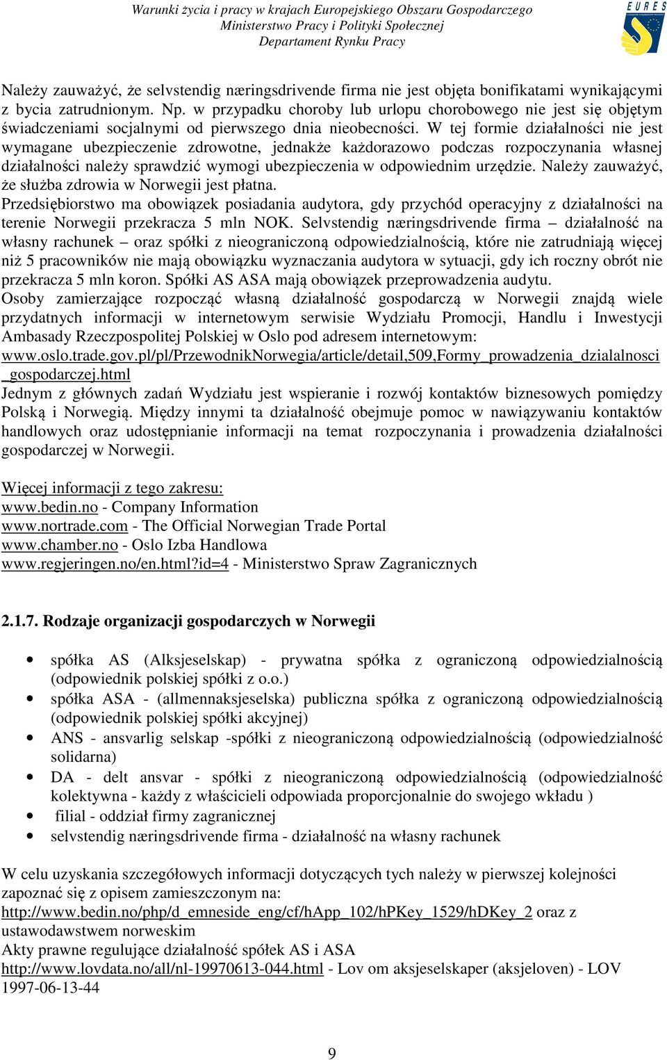 W tej formie działalności nie jest wymagane ubezpieczenie zdrowotne, jednakże każdorazowo podczas rozpoczynania własnej działalności należy sprawdzić wymogi ubezpieczenia w odpowiednim urzędzie.