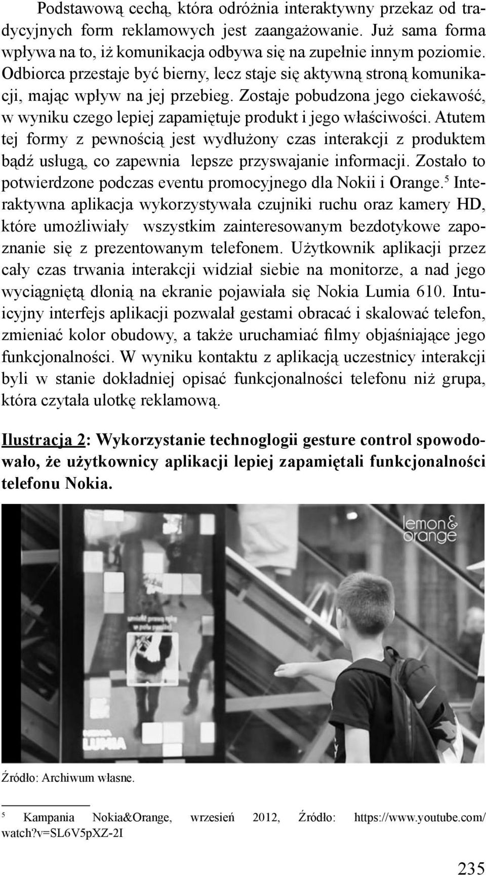 Atutem tej formy z pewnością jest wydłużony czas interakcji z produktem bądź usługą, co zapewnia lepsze przyswajanie informacji. Zostało to potwierdzone podczas eventu promocyjnego dla Nokii i Orange.