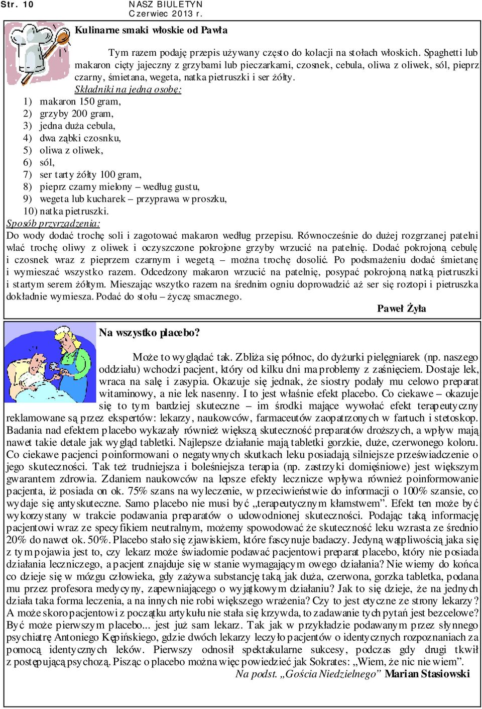 Składniki na jedną osobę: 1) makaron 150 gram, 2) grzyby 200 gram, 3) jedna duŝa cebula, 4) dwa ząbki czosnku, 5) oliwa z oliwek, 6) sól, 7) ser tarty Ŝółty 100 gram, 8) pieprz czarny mielony według