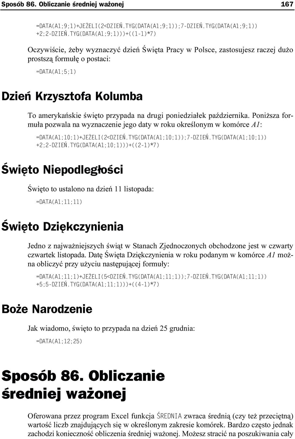 przypada na drugi poniedziałek października. Poniższa formuła pozwala na wyznaczenie jego daty w roku określonym w komórce A1: =DATA(A1;10;1)+JEŻELI(2<DZIEŃ.TYG(DATA(A1;10;1));7-DZIEŃ.