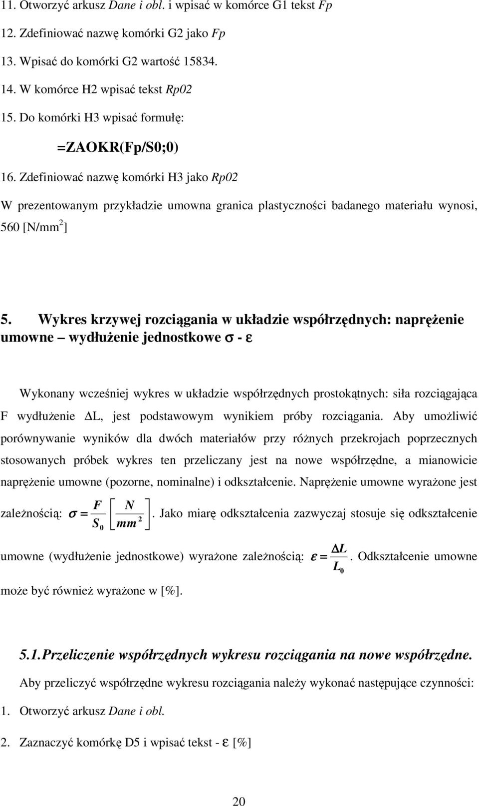 Wykres krzywej rozci gania w układzie współrzdnych: naprenie umowne wydłuenie jednostkowe σ - ε Wykonany wczeniej wykres w układzie współrzdnych prostoktnych: siła rozcigajca F wydłuenie L, jest