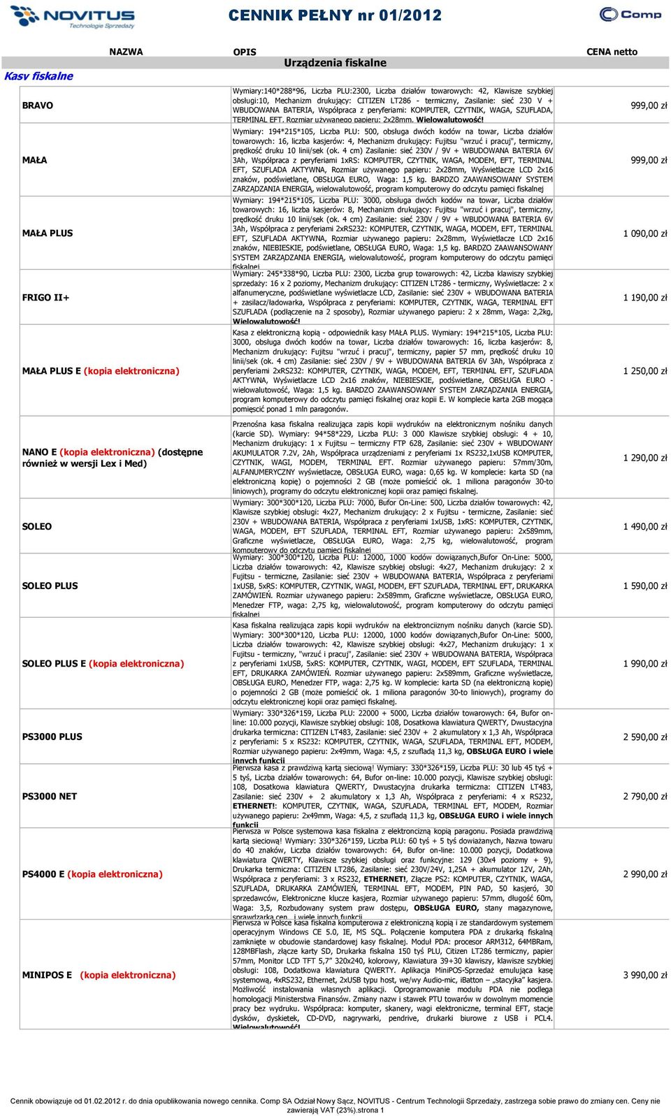 obsługi:10, Mechanizm drukujący: CITIZEN LT286 - termiczny, Zasilanie: sieć 230 V + WBUDOWANA BATERIA, Współpraca z peryferiami: KOMPUTER, CZYTNIK, WAGA, SZUFLADA, TERMINAL EFT, Rozmiar używanego