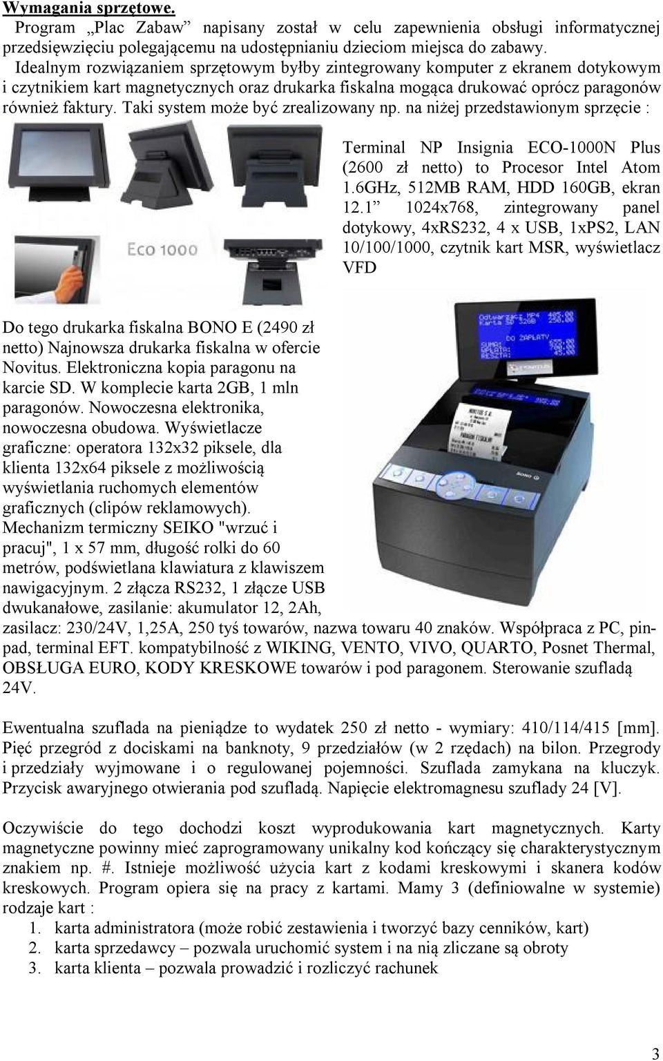 Taki system może być zrealizowany np. na niżej przedstawionym sprzęcie : Terminal NP Insignia ECO-1000N Plus (2600 zł netto) to Procesor Intel Atom 1.6GHz, 512MB RAM, HDD 160GB, ekran 12.