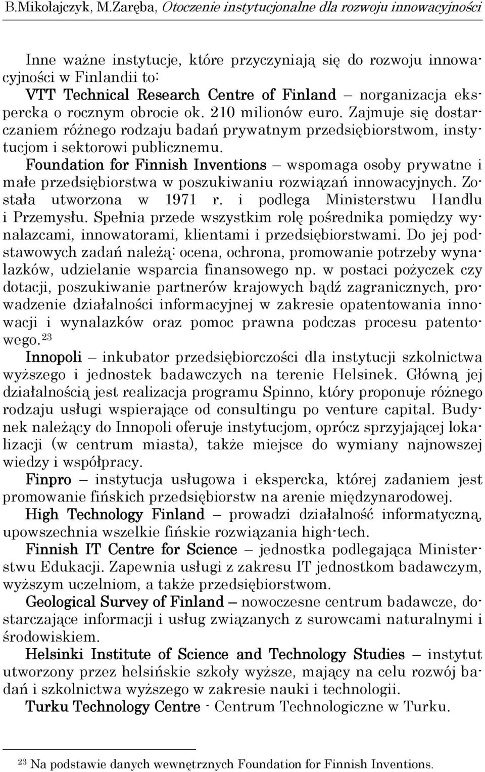 Foundation for Finnish Inventions wspomaga osoby prywatne i małe przedsiębiorstwa w poszukiwaniu rozwiązań innowacyjnych. Została utworzona w 1971 r. i podlega Ministerstwu Handlu i Przemysłu.