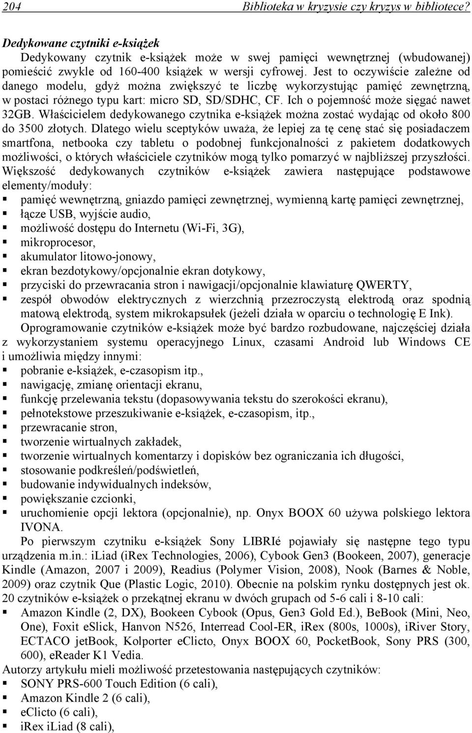 Jest to oczywiście zależne od danego modelu, gdyż można zwiększyć te liczbę wykorzystując pamięć zewnętrzną, w postaci różnego typu kart: micro SD, SD/SDHC, CF. Ich o pojemność może sięgać nawet 32GB.