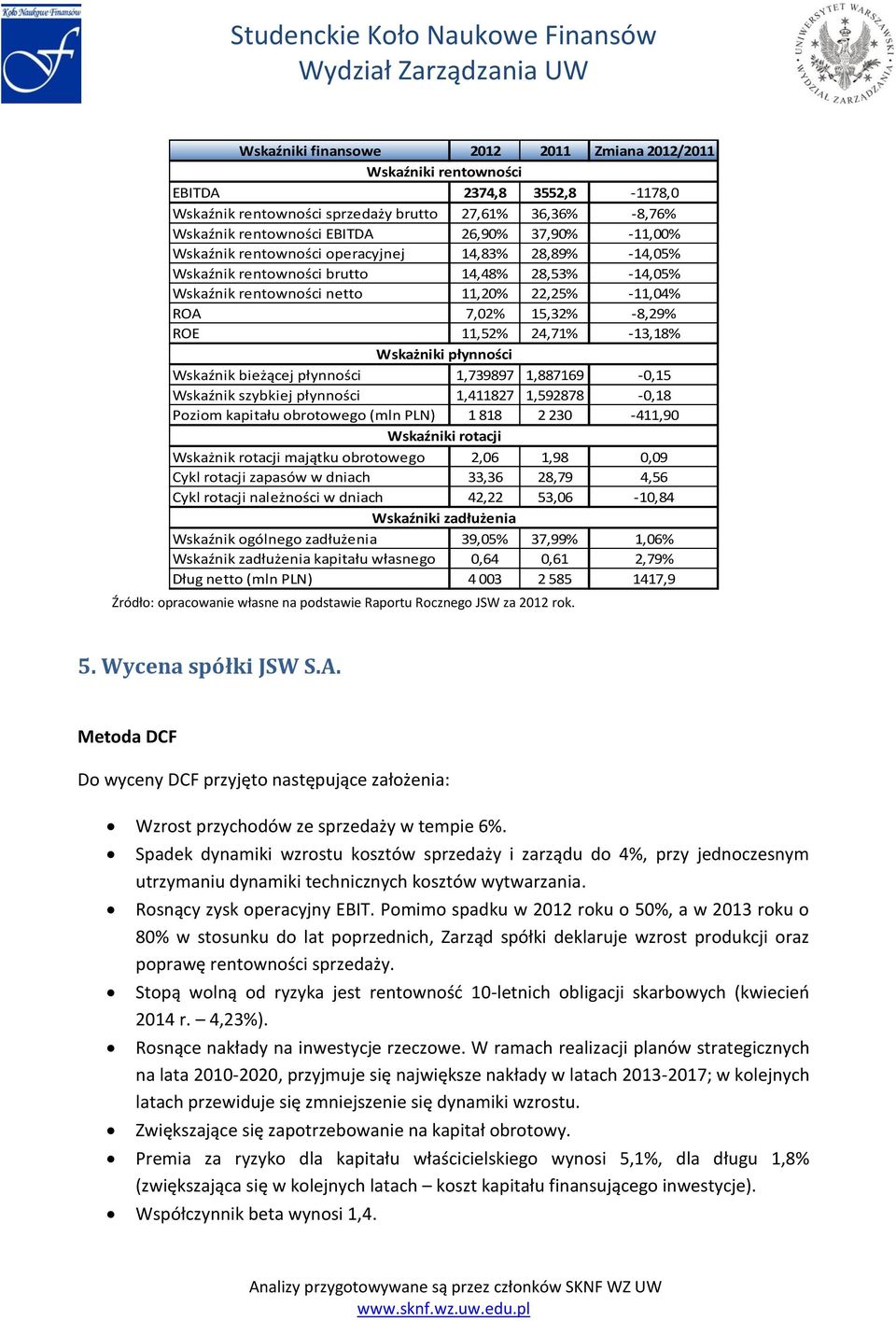 24,71% -13,18% Wskażniki płynności Wskaźnik bieżącej płynności 1,739897 1,887169-0,15 Wskaźnik szybkiej płynności 1,411827 1,592878-0,18 Poziom kapitału obrotowego (mln PLN) 1 818 2 230-411,90