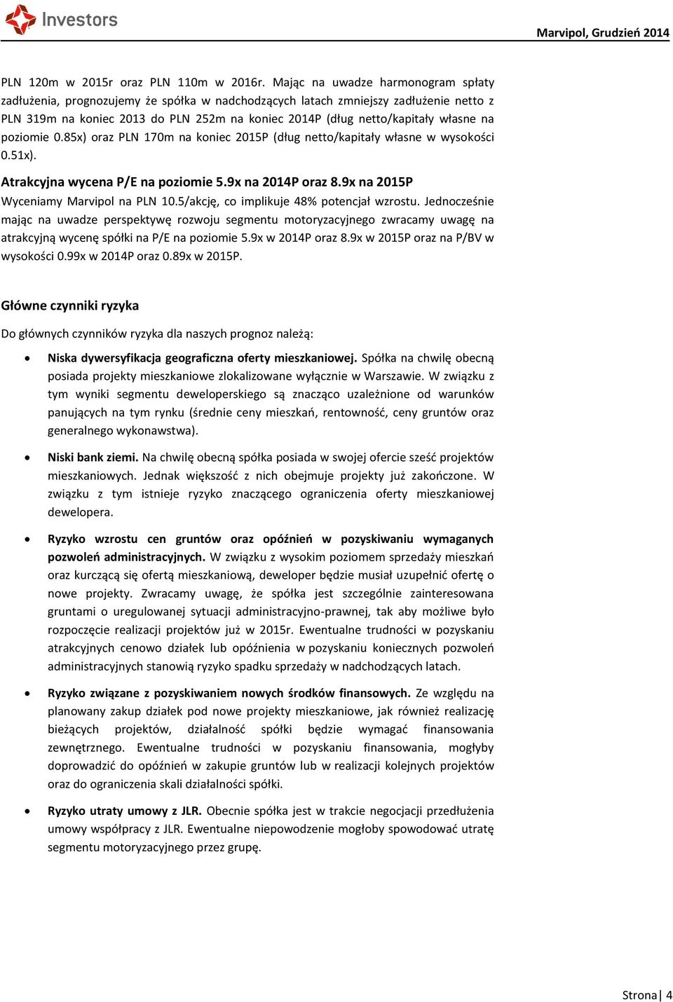 na poziomie.85x) oraz PLN 17m na koniec 215P (dług netto/kapitały własne w wysokości.51x). Atrakcyjna wycena P/E na poziomie 5.9x na 214P oraz 8.9x na 215P Wyceniamy Marvipol na PLN 1.