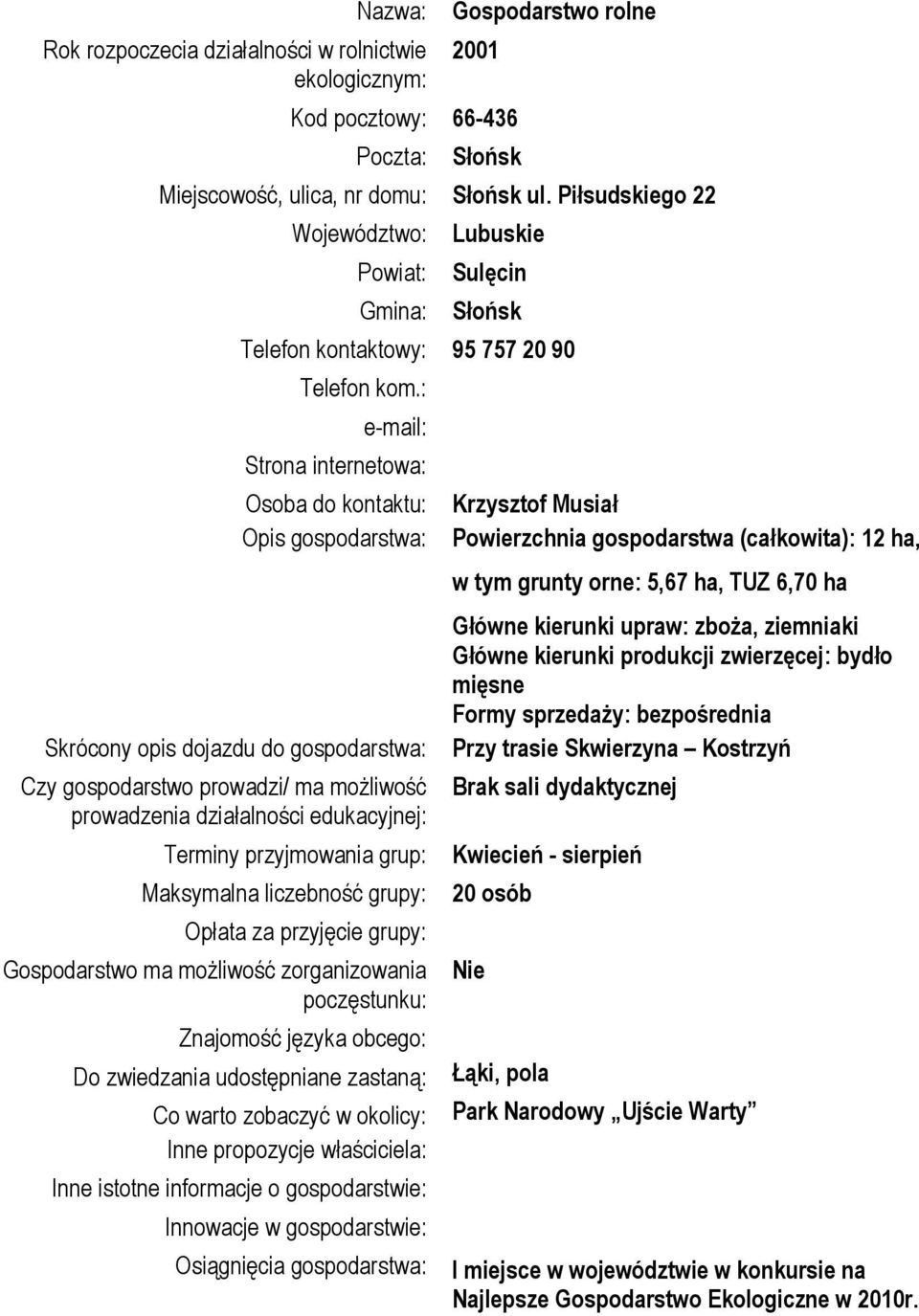 : Osoba do kontaktu: Opis gospodarstwa: Skrócony opis dojazdu do gospodarstwa: Czy gospodarstwo prowadzi/ ma możliwość Do zwiedzania udostępniane zastaną: Osiągnięcia gospodarstwa: Krzysztof Musiał