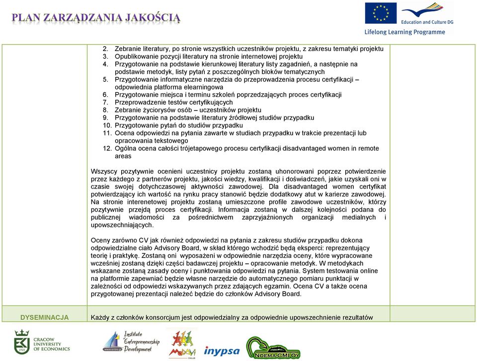 Przygotowanie informatyczne narzędzia do przeprowadzenia procesu certyfikacji odpowiednia platforma elearningowa 6. Przygotowanie miejsca i terminu szkoleń poprzedzających proces certyfikacji 7.