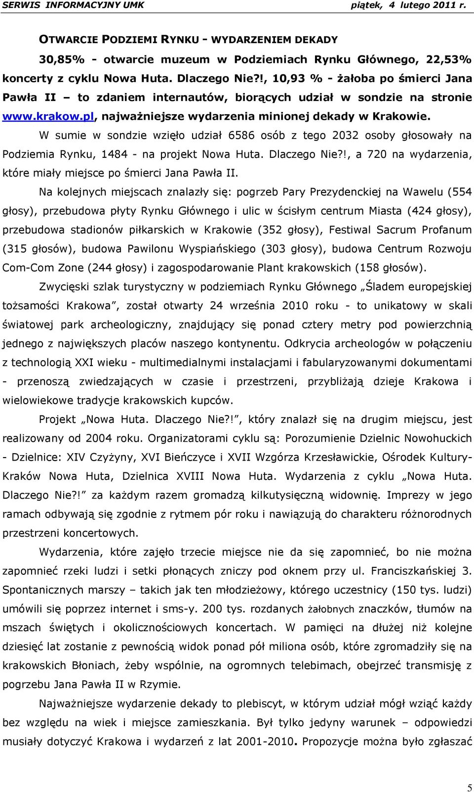 W sumie w sondzie wzięło udział 6586 osób z tego 2032 osoby głosowały na Podziemia Rynku, 1484 - na projekt Nowa Huta. Dlaczego Nie?!, a 720 na wydarzenia, które miały miejsce po śmierci Jana Pawła II.