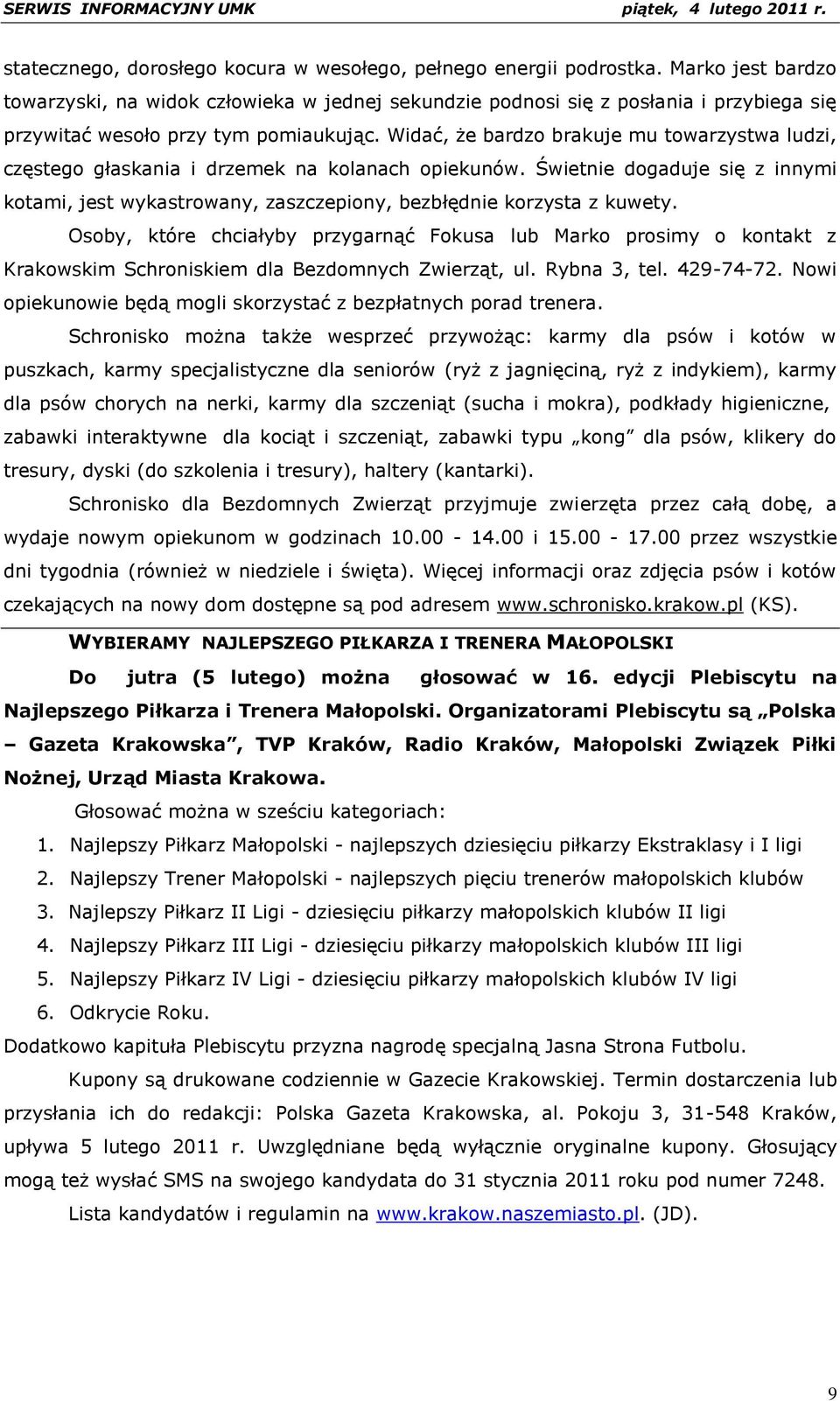 Widać, że bardzo brakuje mu towarzystwa ludzi, częstego głaskania i drzemek na kolanach opiekunów. Świetnie dogaduje się z innymi kotami, jest wykastrowany, zaszczepiony, bezbłędnie korzysta z kuwety.