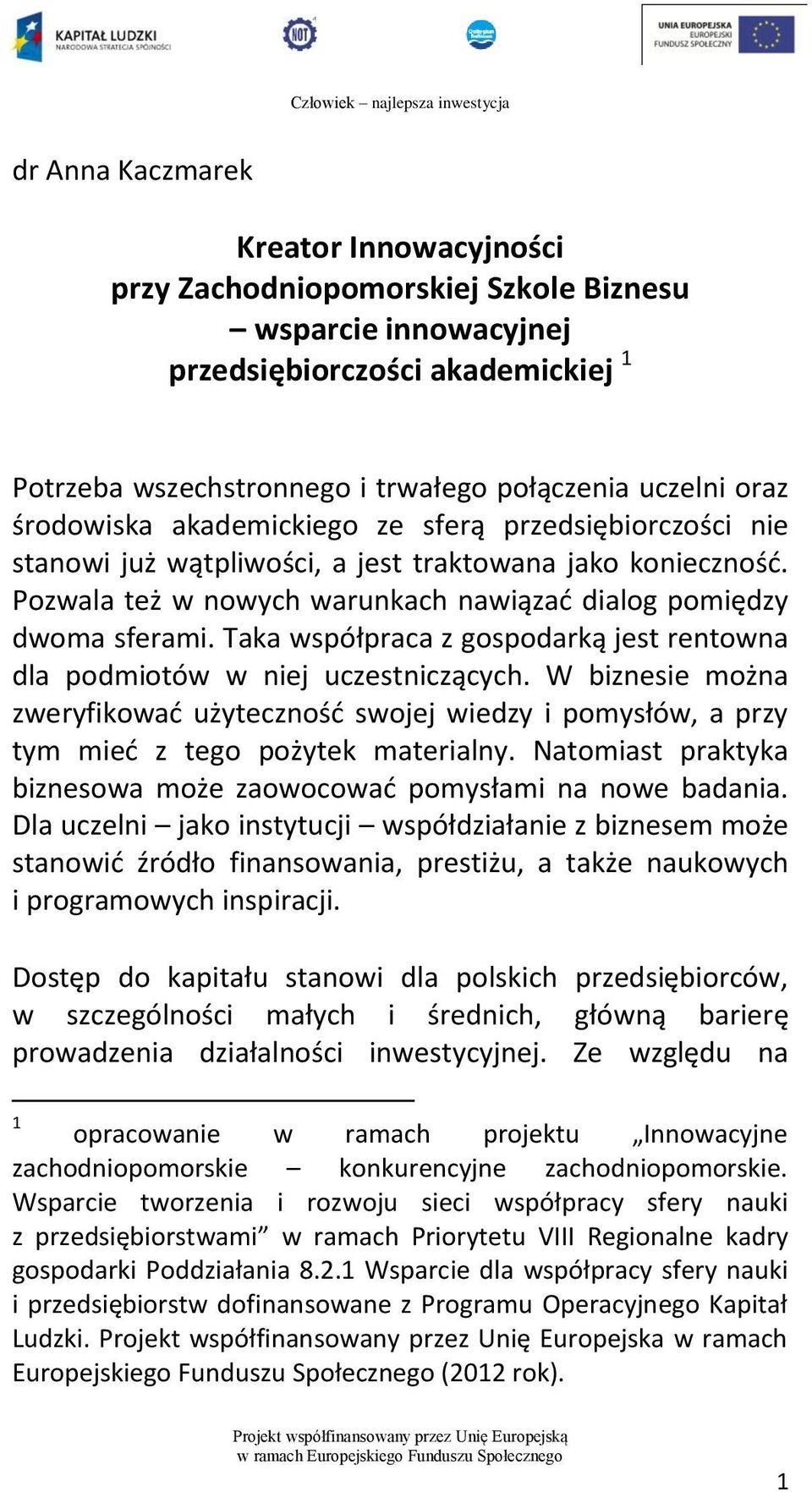 Taka współpraca z gospodarką jest rentowna dla podmiotów w niej uczestniczących. W biznesie można zweryfikować użyteczność swojej wiedzy i pomysłów, a przy tym mieć z tego pożytek materialny.