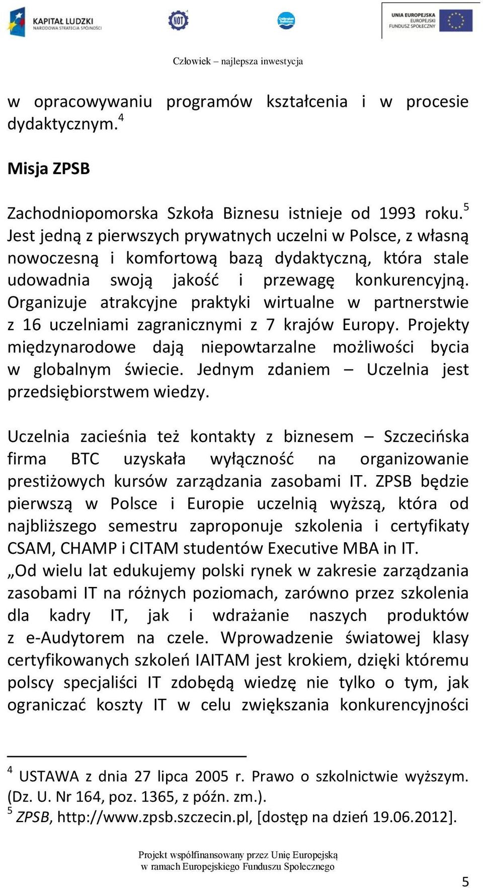 Organizuje atrakcyjne praktyki wirtualne w partnerstwie z 16 uczelniami zagranicznymi z 7 krajów Europy. Projekty międzynarodowe dają niepowtarzalne możliwości bycia w globalnym świecie.