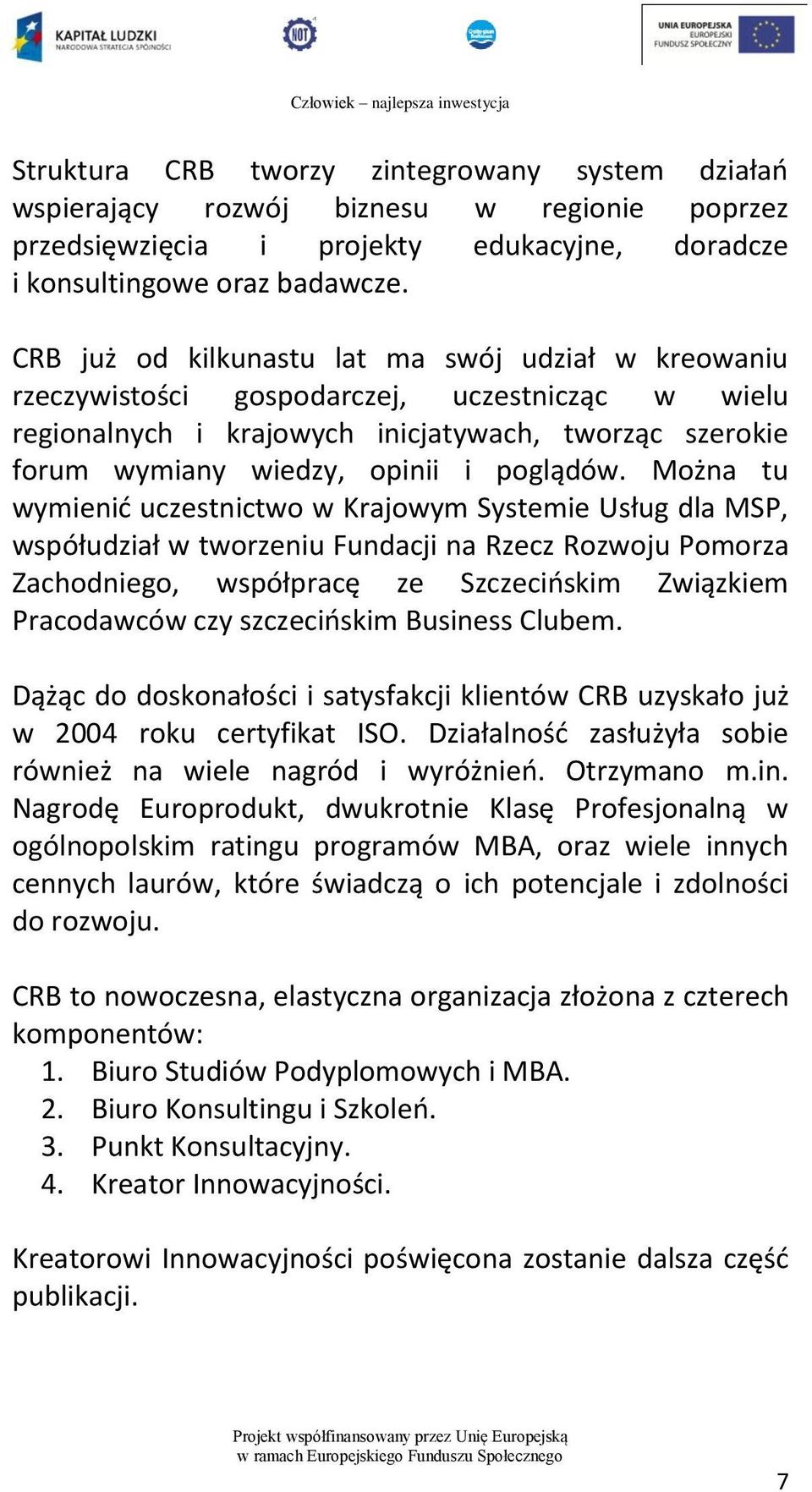 Można tu wymienić uczestnictwo w Krajowym Systemie Usług dla MSP, współudział w tworzeniu Fundacji na Rzecz Rozwoju Pomorza Zachodniego, współpracę ze Szczecińskim Związkiem Pracodawców czy