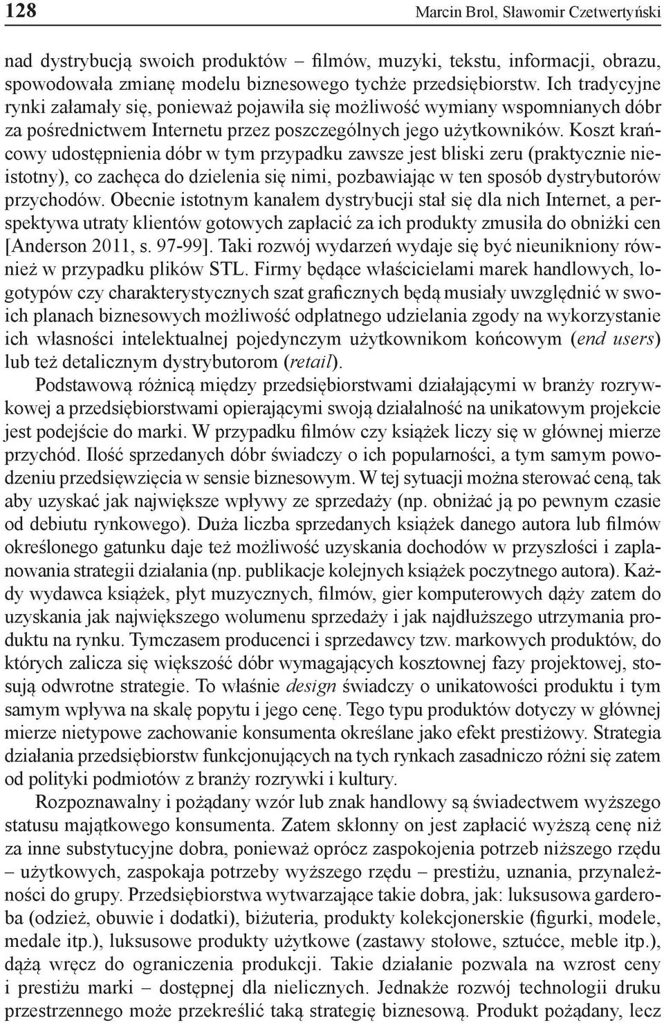 Koszt krańcowy udostępnienia dóbr w tym przypadku zawsze jest bliski zeru (praktycznie nieistotny), co zachęca do dzielenia się nimi, pozbawiając w ten sposób dystrybutorów przychodów.