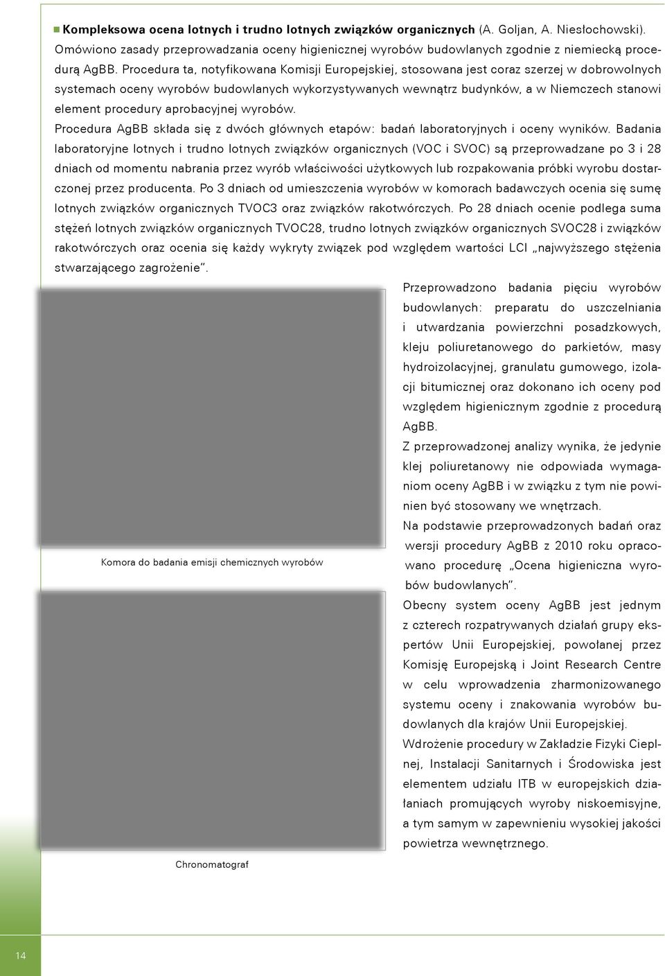 Procedura ta, notyfikowana Komisji Europejskiej, stosowana jest coraz szerzej w dobrowolnych systemach oceny wyrobów budowlanych wykorzystywanych wewnątrz budynków, a w Niemczech stanowi element