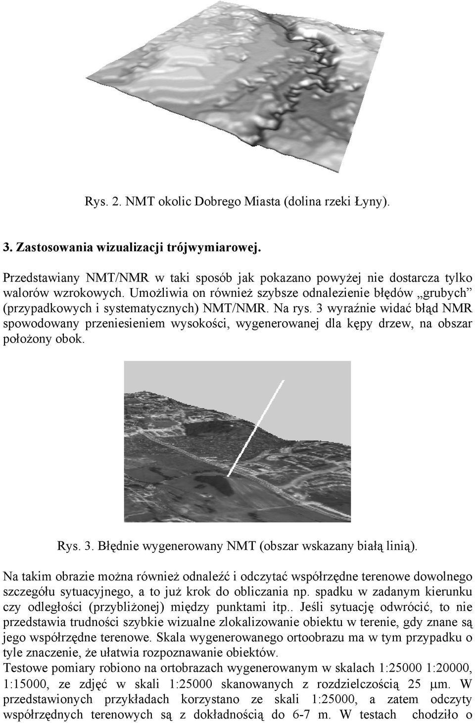 3 wyraźnie widać błąd NMR spowodowany przeniesieniem wysokości, wygenerowanej dla kępy drzew, na obszar położony obok. Rys. 3. Błędnie wygenerowany NMT (obszar wskazany białą linią).