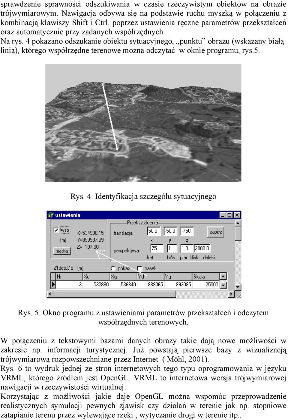 rys. 4 pokazano odszukanie obiektu sytuacyjnego, punktu obrazu (wskazany białą linią), którego współrzędne terenowe można odczytać w oknie programu, rys.5. Rys. 4. Identyfikacja szczegółu sytuacyjnego Rys.