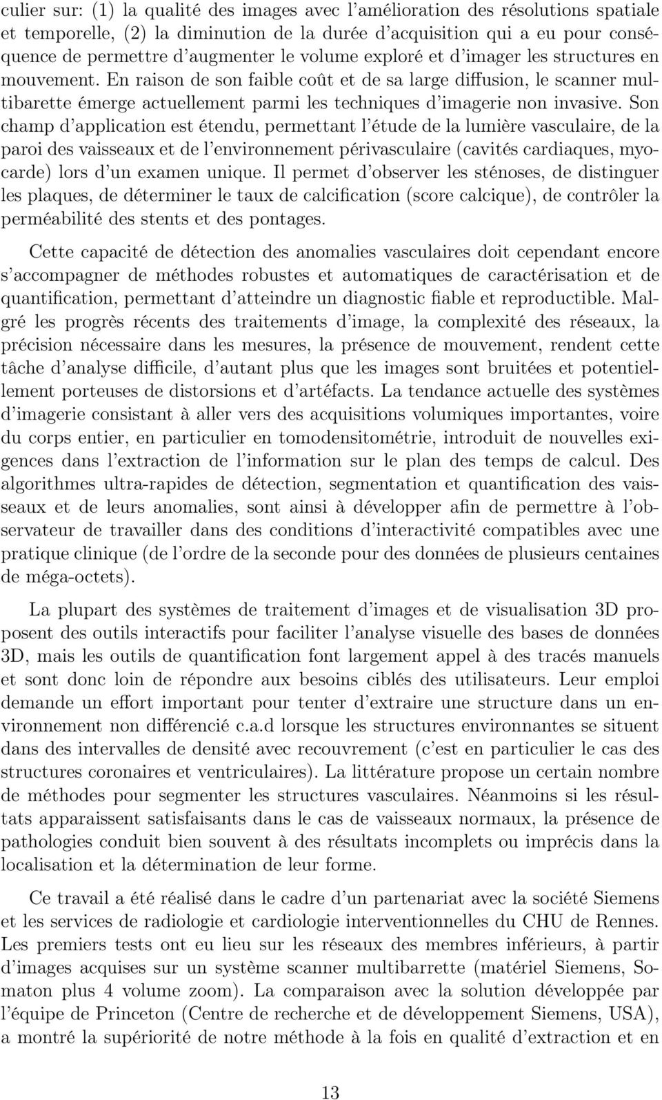 Son champ d application est étendu, permettant l étude de la lumière vasculaire, de la paroi des vaisseaux et de l environnement périvasculaire (cavités cardiaques, myocarde) lors d un examen unique.