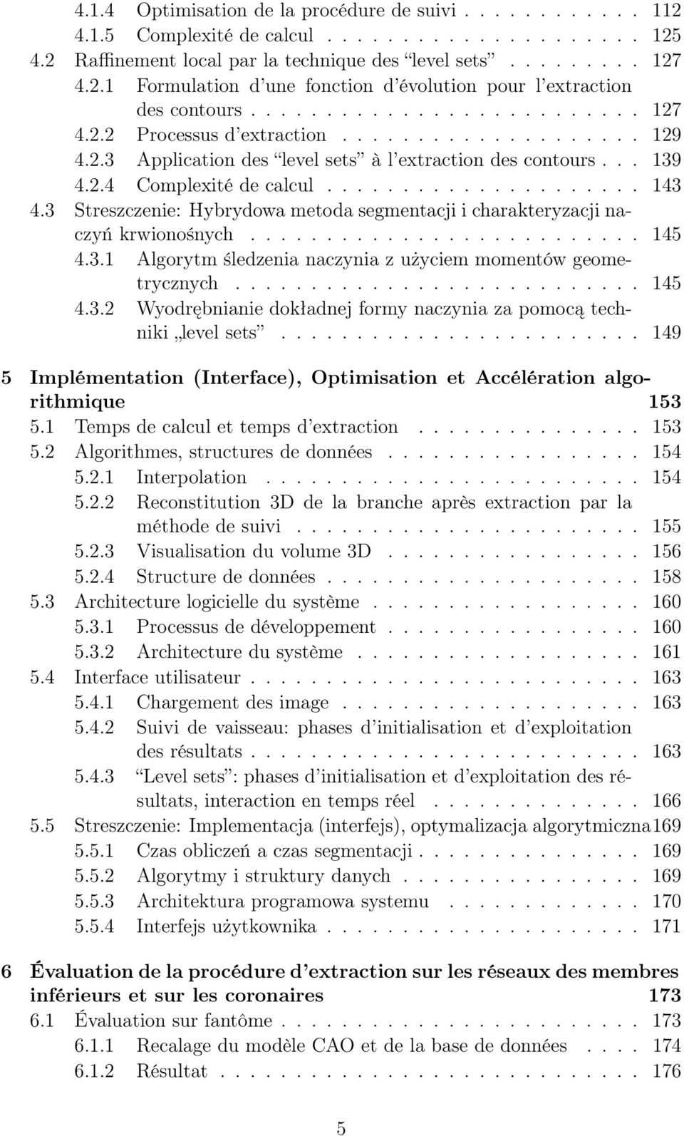 3 Streszczenie: Hybrydowa metoda segmentacji i charakteryzacji naczyń krwionośnych.......................... 145 4.3.1 Algorytm śledzenia naczynia z użyciem momentów geometrycznych........................... 145 4.3.2 Wyodrębnianie dokładnej formy naczynia za pomocą techniki level sets.