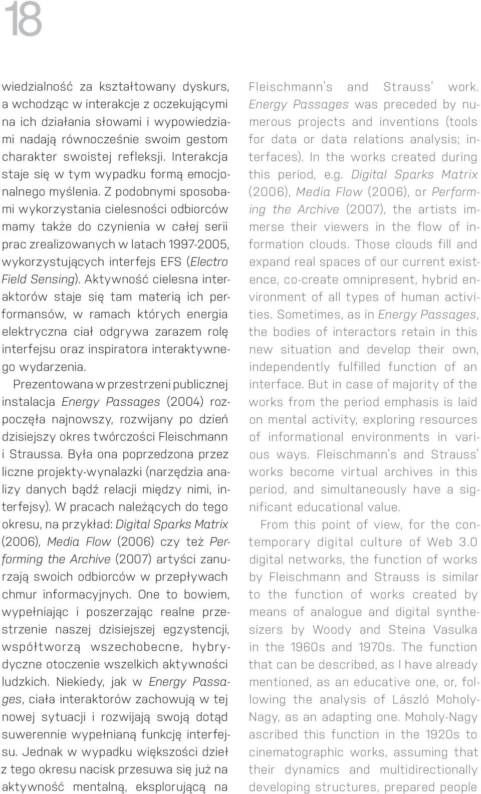 Z podobnymi sposobami wykorzystania cielesności odbiorców mamy także do czynienia w całej serii prac zrealizowanych w latach 1997-2005, wykorzystujących interfejs EFS (Electro Field Sensing).