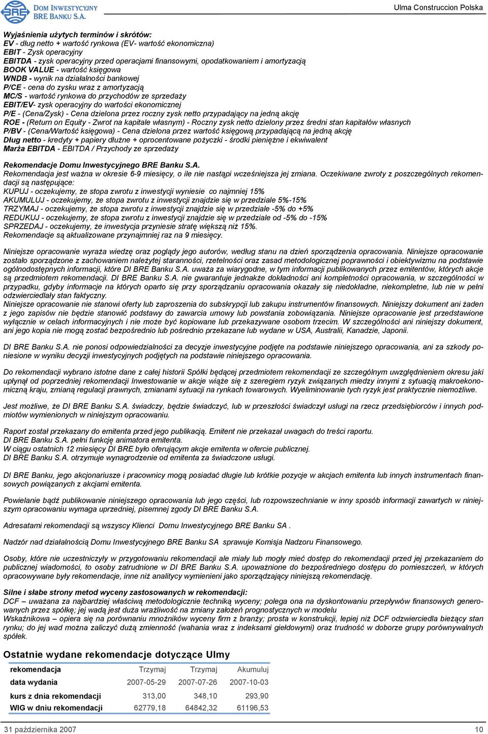 wartości ekonomicznej P/E - (Cena/Zysk) - Cena dzielona przez roczny zysk netto przypadający na jedną akcję ROE - (Return on Equity - Zwrot na kapitale własnym) - Roczny zysk netto dzielony przez