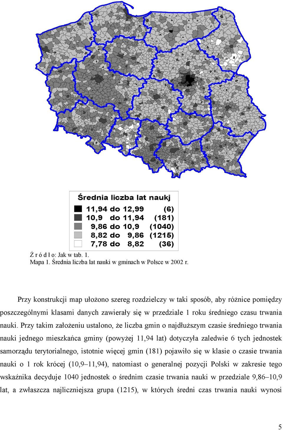 Przy takim założeniu ustalono, że liczba gmin o najdłuższym czasie średniego trwania nauki jednego mieszkańca gminy (powyżej 11,94 lat) dotyczyła zaledwie 6 tych jednostek samorządu terytorialnego,