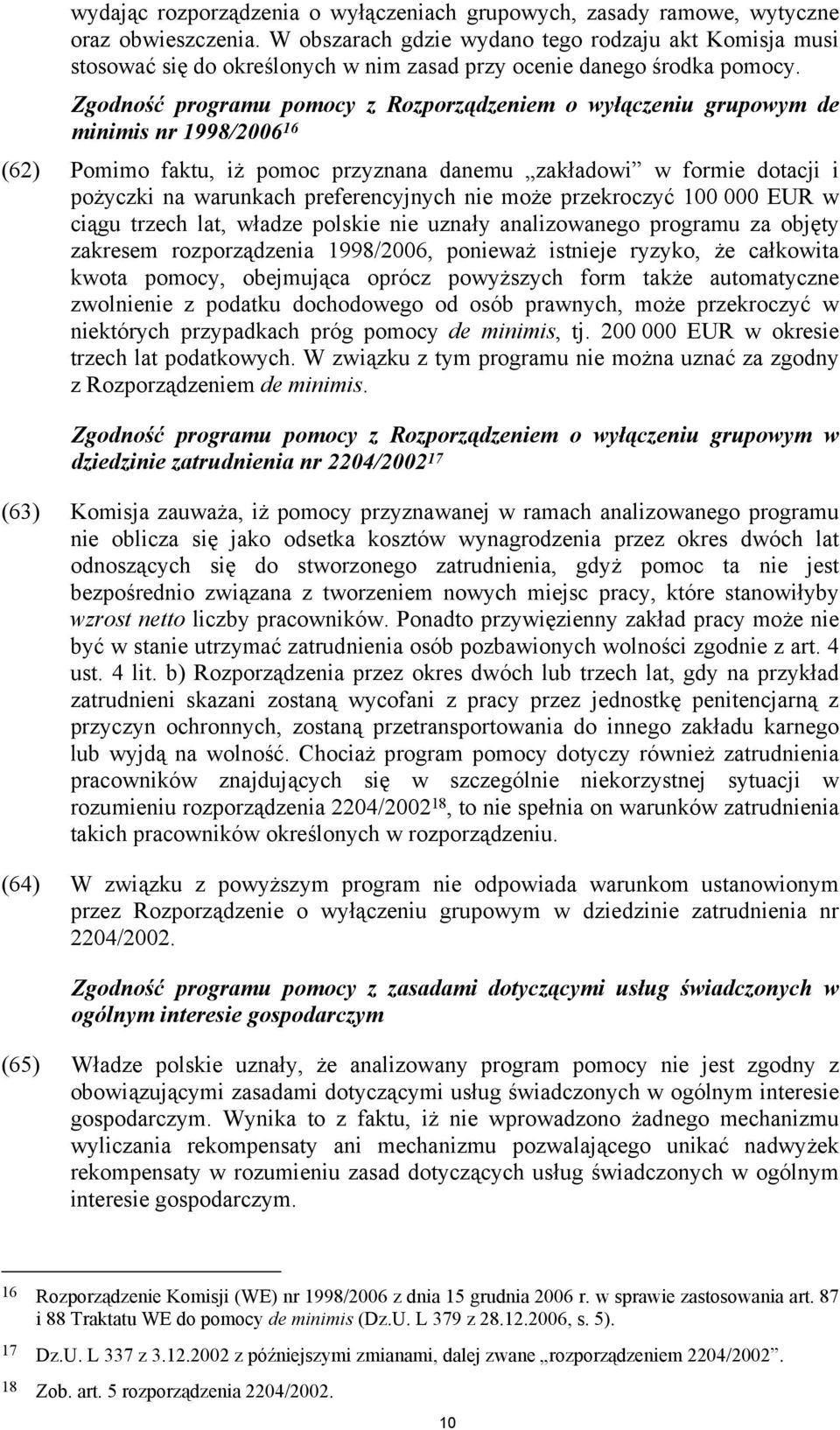 Zgodność programu pomocy z Rozporządzeniem o wyłączeniu grupowym de minimis nr 1998/2006 16 (62) Pomimo faktu, iż pomoc przyznana danemu zakładowi w formie dotacji i pożyczki na warunkach