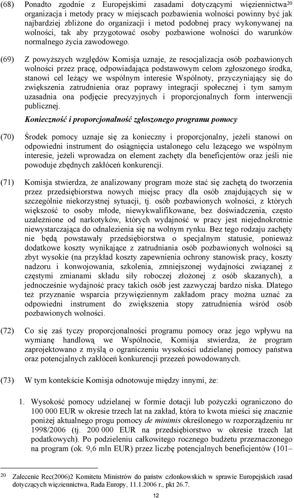 (69) Z powyższych względów Komisja uznaje, że resocjalizacja osób pozbawionych wolności przez pracę, odpowiadająca podstawowym celom zgłoszonego środka, stanowi cel leżący we wspólnym interesie